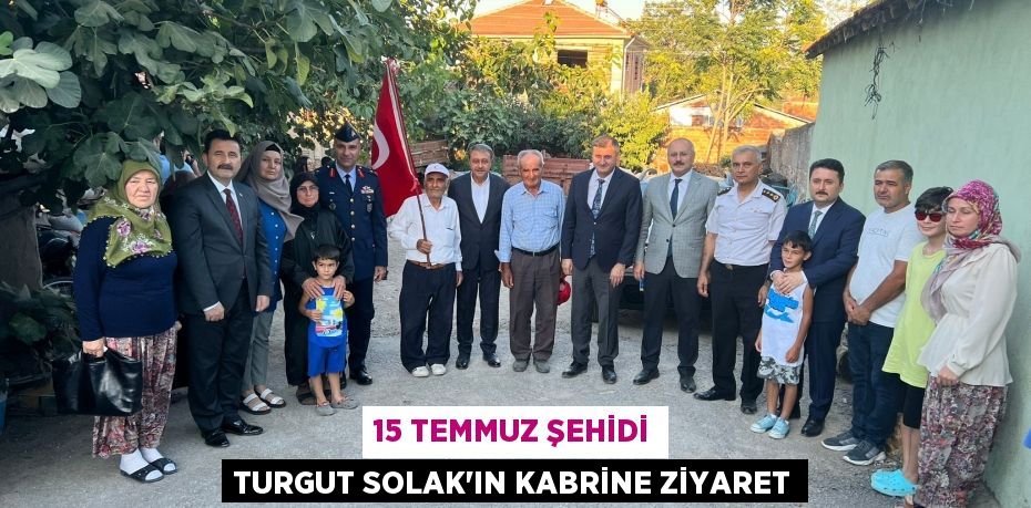 15 Temmuz şehidi Turgut Solak'ın kabrine ziyaret