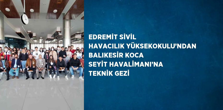 EDREMİT SİVİL HAVACILIK YÜKSEKOKULU’NDAN BALIKESİR KOCA SEYİT HAVALİMANI’NA TEKNİK GEZİ