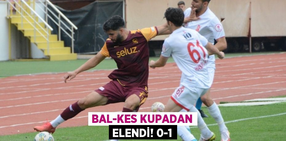 BAL-KES KUPADAN ELENDİ! 0-1