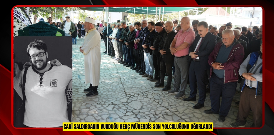 Cani saldırganın vurduğu genç mühendis son yolculuğuna uğurlandı