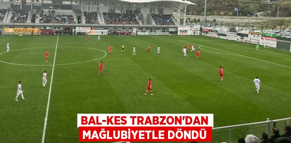 Bal-kes Trabzon’dan mağlubiyetle döndü