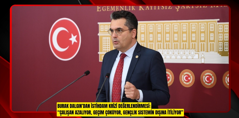 BURAK DALGIN’DAN İSTİHDAM KRİZİ DEĞERLENDİRMESİ: “ÇALIŞAN AZALIYOR, GEÇİM ÇÖKÜYOR, GENÇLİK SİSTEMİN DIŞINA İTİLİYOR”