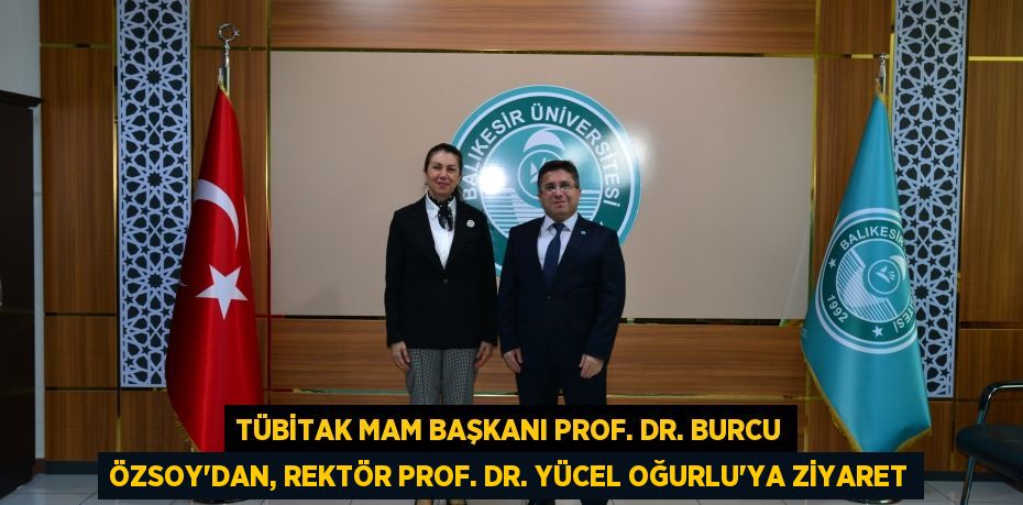 TÜBİTAK MAM Başkanı Prof. Dr. Burcu Özsoy’dan, Rektör Prof. Dr. Yücel Oğurlu’ya Ziyaret