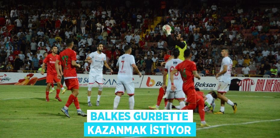 BALKES GURBETTE KAZANMAK İSTİYOR