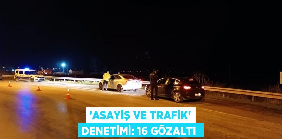 'Asayiş ve Trafik' denetimi: 16 gözaltı 