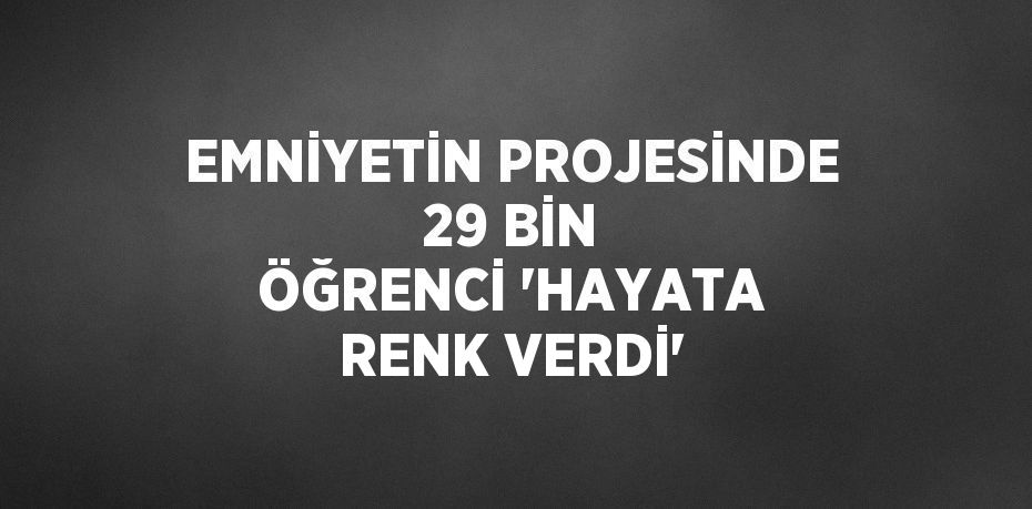 EMNİYETİN PROJESİNDE 29 BİN ÖĞRENCİ 'HAYATA RENK VERDİ'