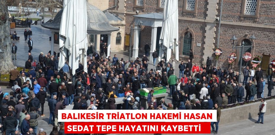 Balıkesir Triatlon hakemi Hasan Sedat Tepe hayatını kaybetti  