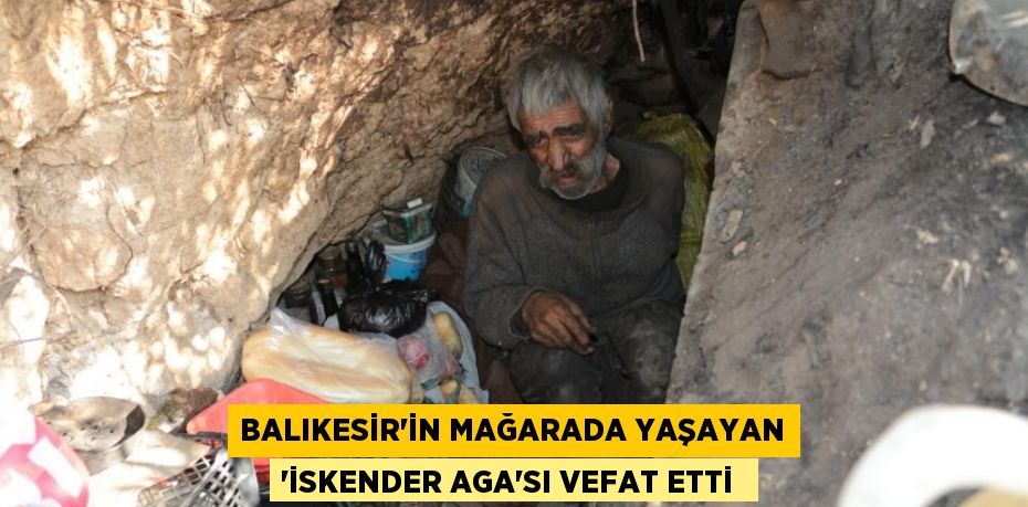 Balıkesir'in mağarada yaşayan 'İskender Aga'sı vefat etti 