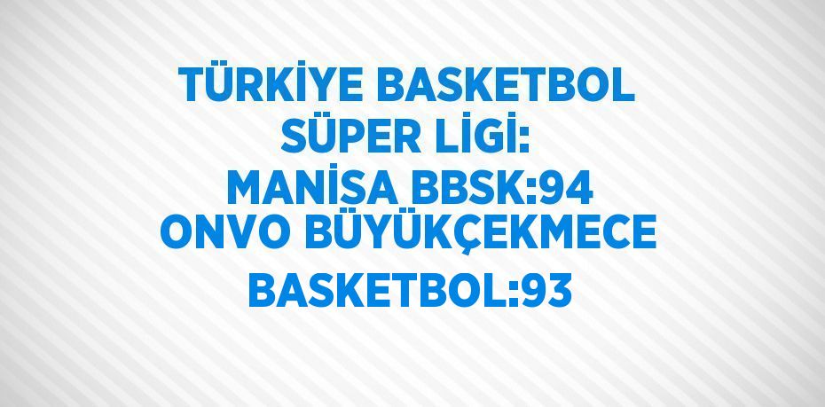 TÜRKİYE BASKETBOL SÜPER LİGİ: MANİSA BBSK:94 ONVO BÜYÜKÇEKMECE BASKETBOL:93