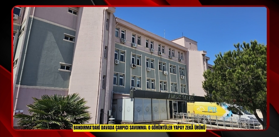 Bandırma'daki davada çarpıcı savunma; "O görüntüler yapay zekâ ürünü"