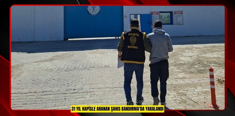 31 yıl hapisle aranan şahıs Bandırma'da yakalandı  