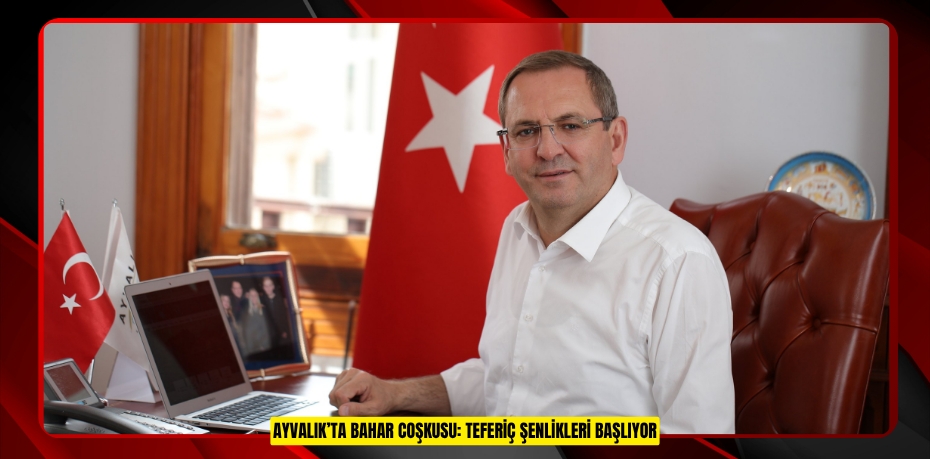 AYVALIK’TA BAHAR COŞKUSU: TEFERİÇ ŞENLİKLERİ BAŞLIYOR