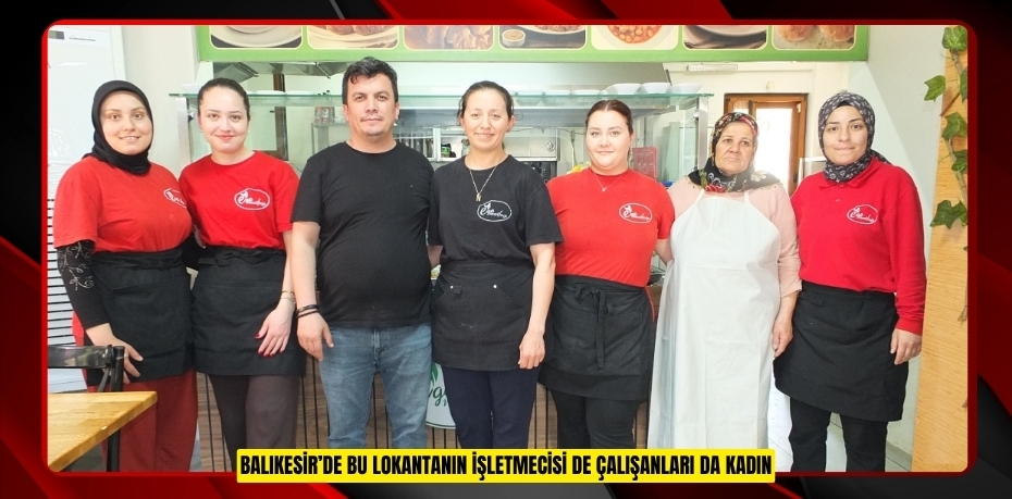 Balıkesir’de bu lokantanın işletmecisi de çalışanları da kadın