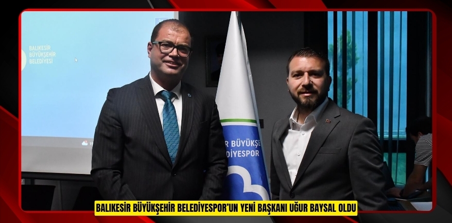 BALIKESİR BÜYÜKŞEHİR BELEDİYESPOR’UN YENİ BAŞKANI UĞUR BAYSAL OLDU