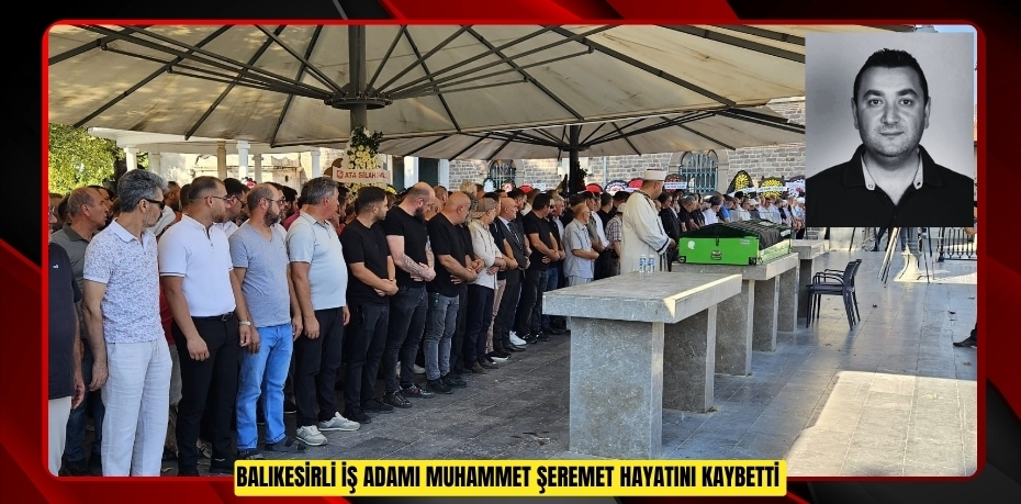 Balıkesirli iş adamı Muhammet Şeremet hayatını kaybetti