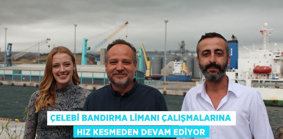 Çelebi Bandırma Limanı çalışmalarına hız kesmeden devam ediyor
