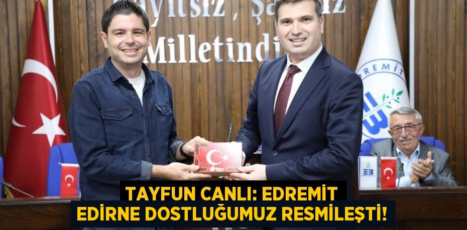 Tayfun Canlı: Edremit Edirne dostluğumuz resmileşti!