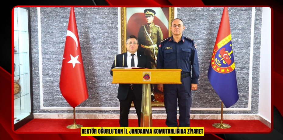 REKTÖR OĞURLU’DAN İL JANDARMA KOMUTANLIĞINA ZİYARET