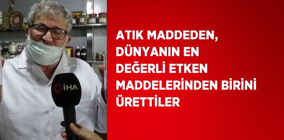 ATIK MADDEDEN, DÜNYANIN EN DEĞERLİ ETKEN MADDELERİNDEN BİRİNİ ÜRETTİLER