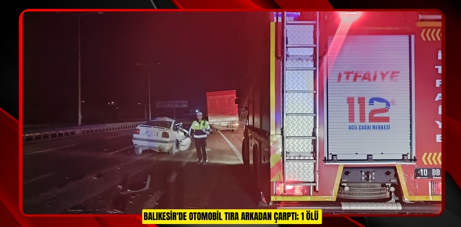 Balıkesir'de otomobil tıra arkadan çarptı; 1 ölü  