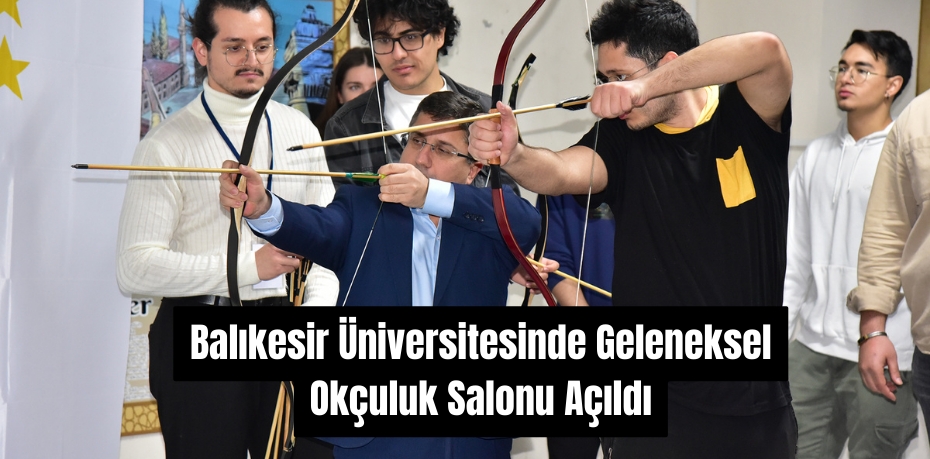 Balıkesir Üniversitesinde Geleneksel Okçuluk Salonu Açıldı