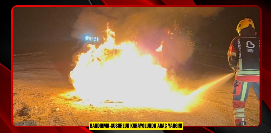 Bandırma-Susurluk karayolunda araç yangını