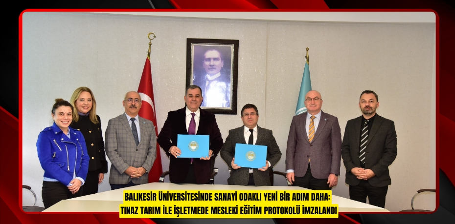 BALIKESİR ÜNİVERSİTESİNDE SANAYİ ODAKLI YENİ BİR ADIM DAHA: TINAZ TARIM İLE İŞLETMEDE MESLEKİ EĞİTİM PROTOKOLÜ İMZALANDI