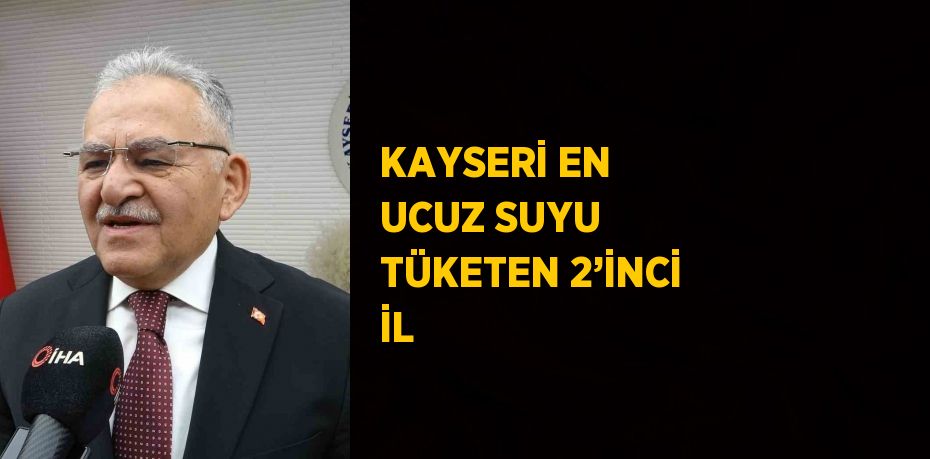 KAYSERİ EN UCUZ SUYU TÜKETEN 2’İNCİ İL