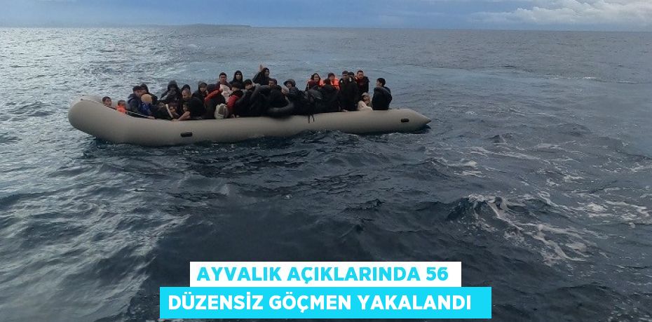 Ayvalık açıklarında 56 düzensiz göçmen yakalandı  