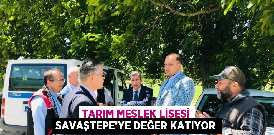 TARIM MESLEK LİSESİ SAVAŞTEPE’YE DEĞER KATIYOR