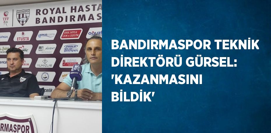 BANDIRMASPOR TEKNİK DİREKTÖRÜ GÜRSEL: 'KAZANMASINI BİLDİK'