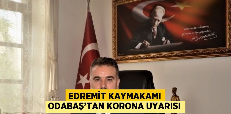 EDREMİT KAYMAKAMI ODABAŞ’TAN KORONA UYARISI