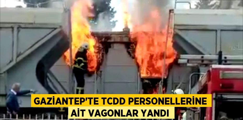Gaziantep'te TCDD personellerine ait vagonlar yandı