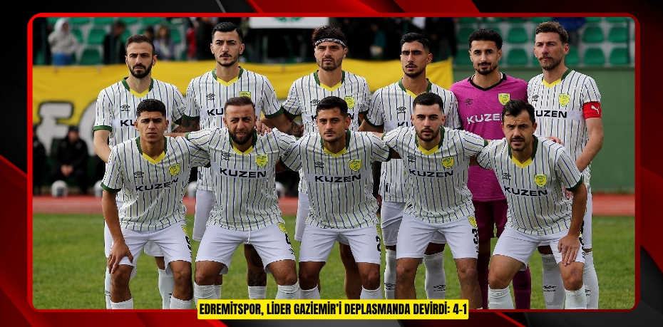 EDREMİTSPOR, LİDER GAZİEMİR’İ DEPLASMANDA DEVİRDİ: 4-1