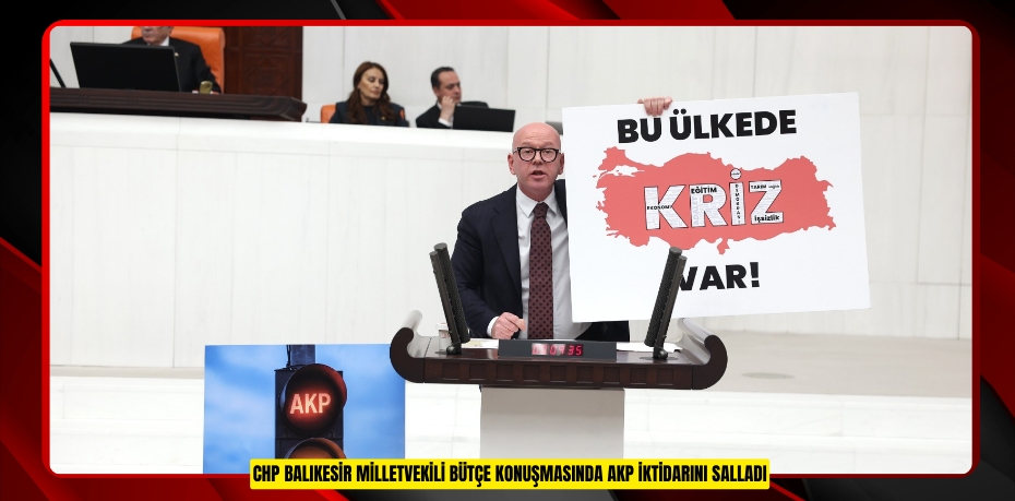 CHP BALIKESİR MİLLETVEKİLİ BÜTÇE KONUŞMASINDA AKP İKTİDARINI SALLADI