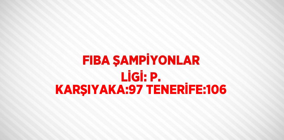 FIBA ŞAMPİYONLAR LİGİ: P. KARŞIYAKA:97 TENERİFE:106