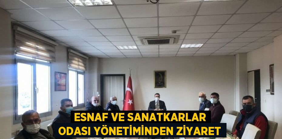 ESNAF VE SANATKARLAR ODASI YÖNETİMİNDEN ZİYARET