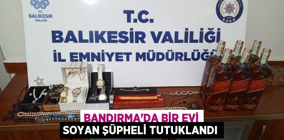 Bandırma'da bir evi soyan şüpheli tutuklandı