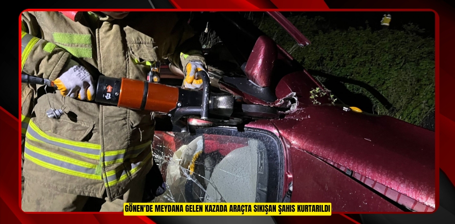 Gönen'de meydana gelen kazada araçta sıkışan şahıs kurtarıldı