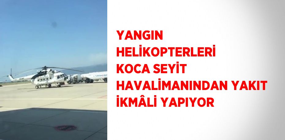 YANGIN HELİKOPTERLERİ KOCA SEYİT HAVALİMANINDAN YAKIT İKMÂLİ YAPIYOR