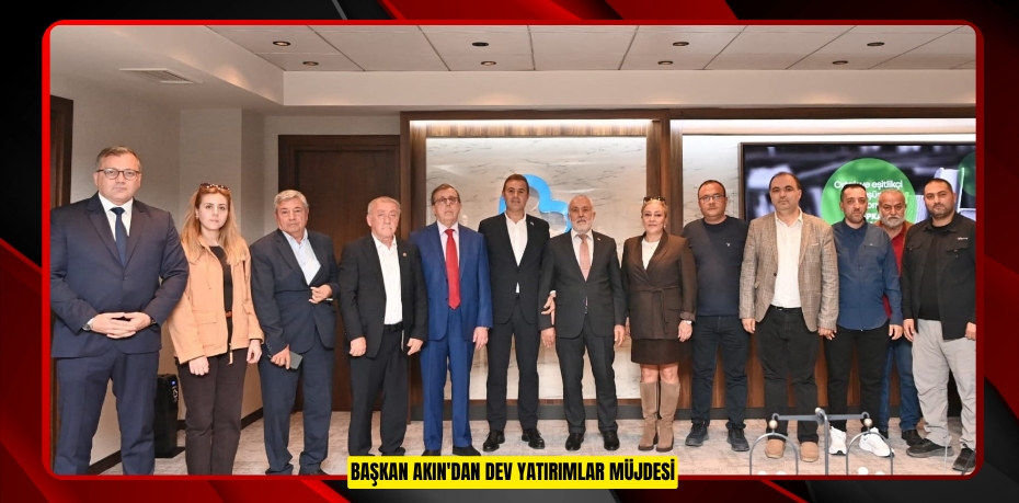 BAŞKAN AKIN'dan DEV YATIRIMLAR MÜJDESİ