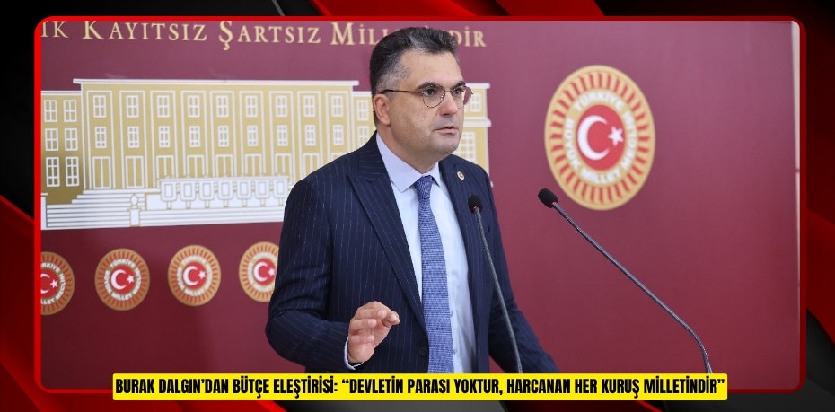 BURAK DALGIN’DAN BÜTÇE ELEŞTİRİSİ: “DEVLETİN PARASI YOKTUR, HARCANAN HER KURUŞ MİLLETİNDİR”