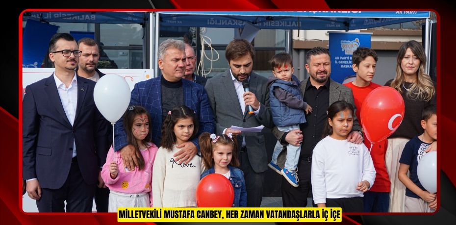 MİLLETVEKİLİ MUSTAFA CANBEY, HER ZAMAN VATANDAŞLARLA İÇ İÇE