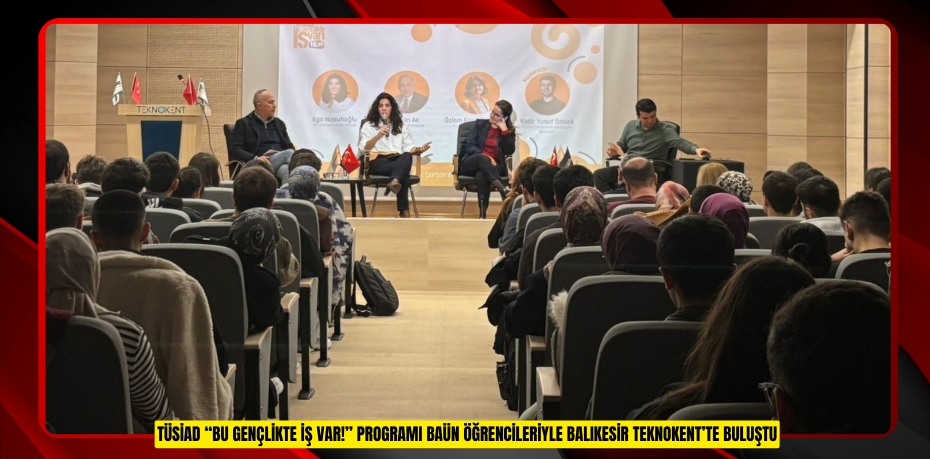 TÜSİAD “BU GENÇLİKTE İŞ VAR!” PROGRAMI BAÜN ÖĞRENCİLERİYLE BALIKESİR TEKNOKENT’TE BULUŞTU