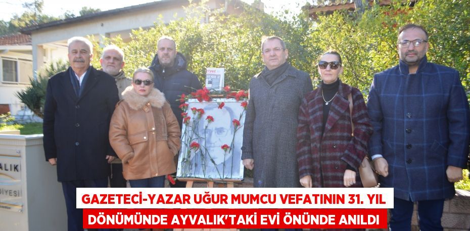 Gazeteci-Yazar Uğur Mumcu vefatının 31. yıl dönümünde Ayvalık'taki evi önünde anıldı