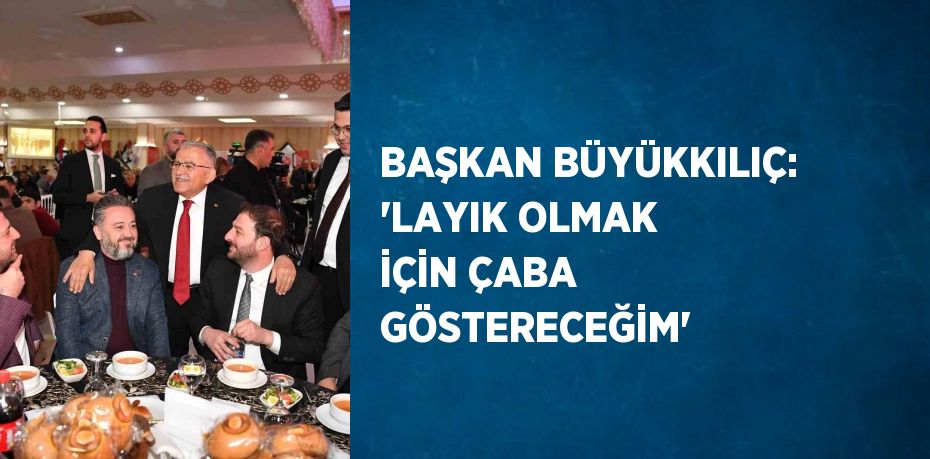 BAŞKAN BÜYÜKKILIÇ: 'LAYIK OLMAK İÇİN ÇABA GÖSTERECEĞİM'