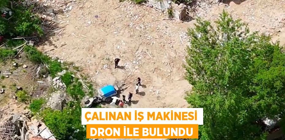ÇALINAN İŞ MAKİNESİ DRON İLE BULUNDU