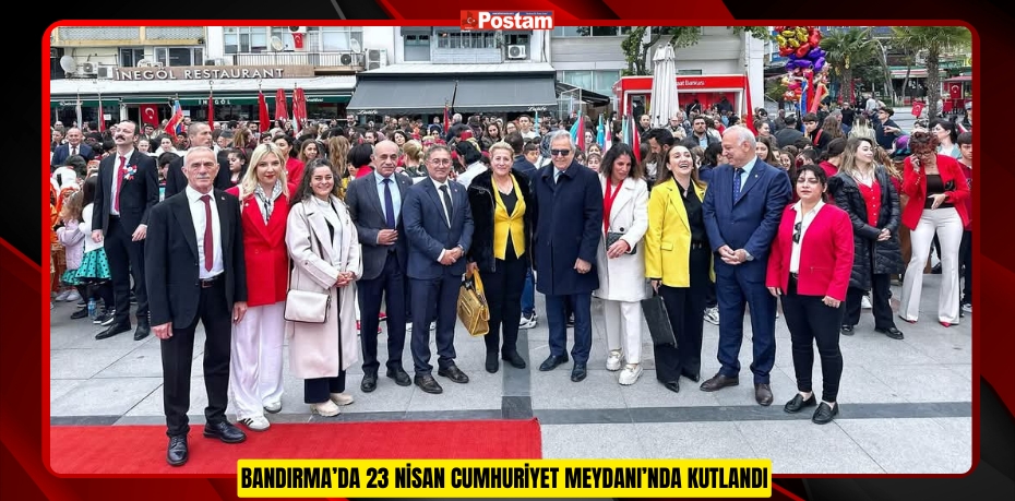 BANDIRMA’DA 23 NİSAN CUMHURİYET MEYDANI’NDA KUTLANDI
