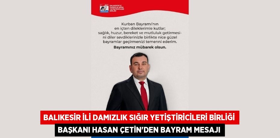 BALIKESİR İLİ DAMIZLIK SIĞIR YETİŞTİRİCİLERİ BİRLİĞİ BAŞKANI HASAN ÇETİN’DEN BAYRAM MESAJI