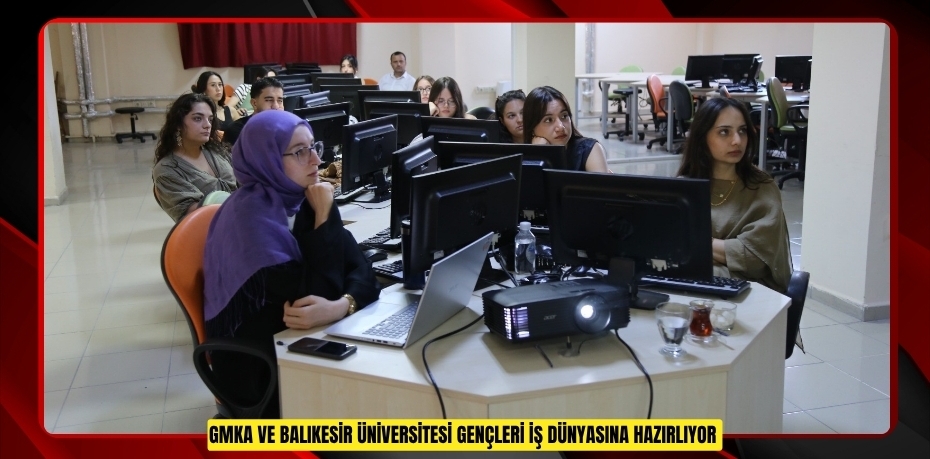 GMKA ve Balıkesir Üniversitesi gençleri iş dünyasına hazırlıyor